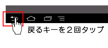 「戻る」キーを２回タップ